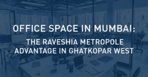 Office Space in Mumbai: The Raveshia Metropole Advantage in Ghatkopar West